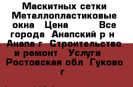 Маскитных сетки.Металлопластиковые окна › Цена ­ 500 - Все города, Анапский р-н, Анапа г. Строительство и ремонт » Услуги   . Ростовская обл.,Гуково г.